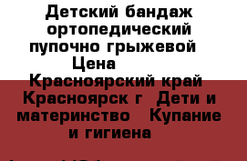 Детский бандаж ортопедический пупочно-грыжевой › Цена ­ 180 - Красноярский край, Красноярск г. Дети и материнство » Купание и гигиена   